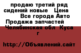 продаю третий ряд сидений новые › Цена ­ 15 000 - Все города Авто » Продажа запчастей   . Челябинская обл.,Куса г.